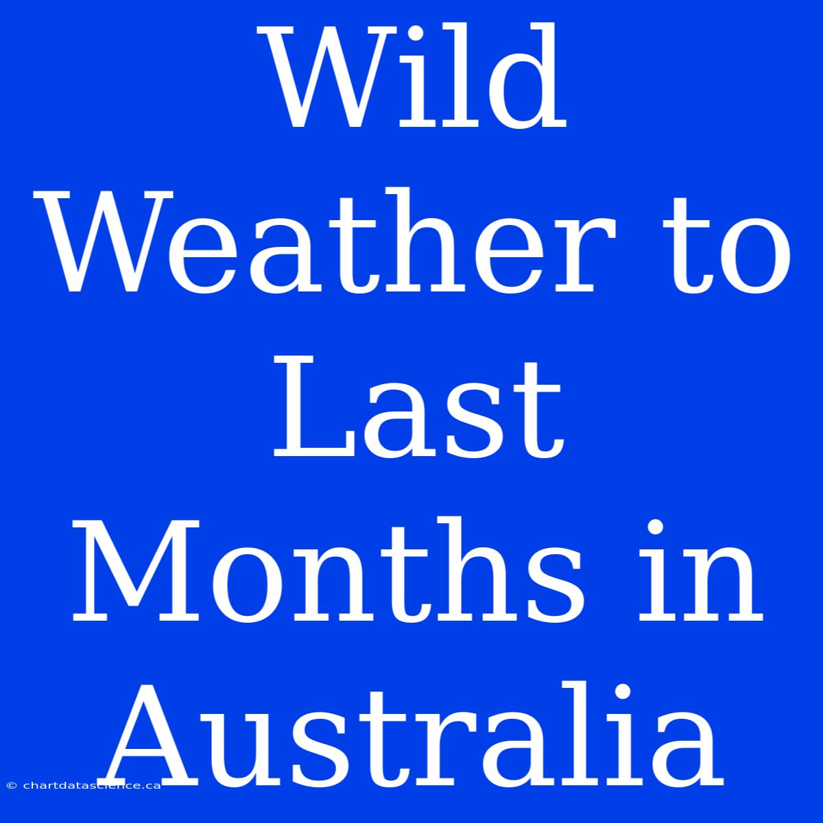 Wild Weather To Last Months In Australia