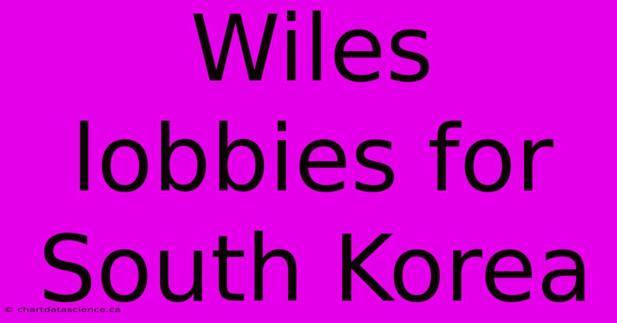 Wiles Lobbies For South Korea