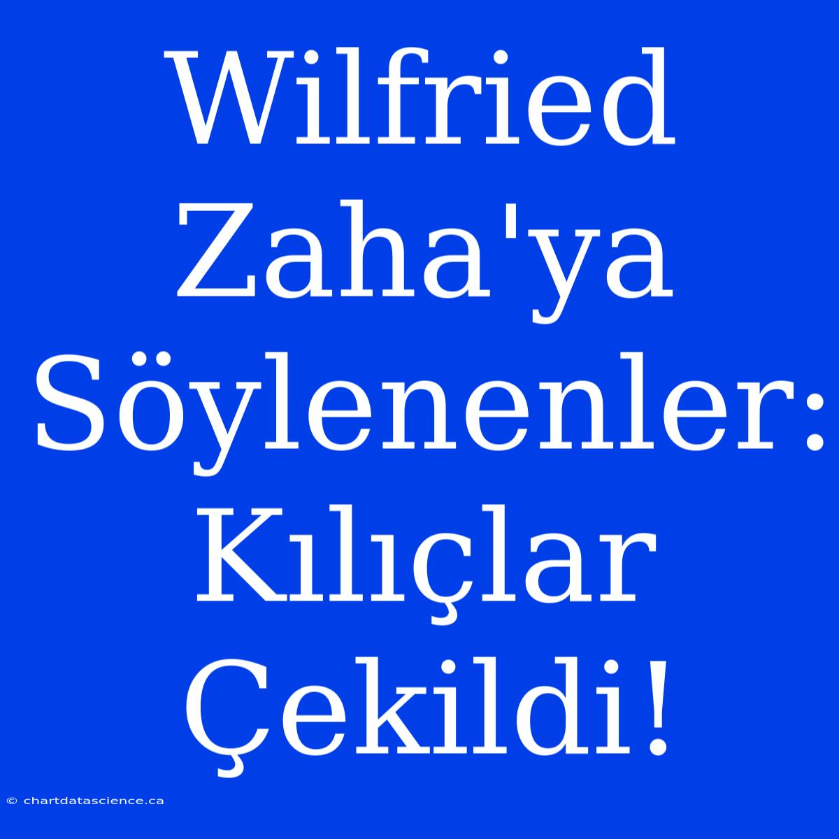 Wilfried Zaha'ya Söylenenler: Kılıçlar Çekildi!