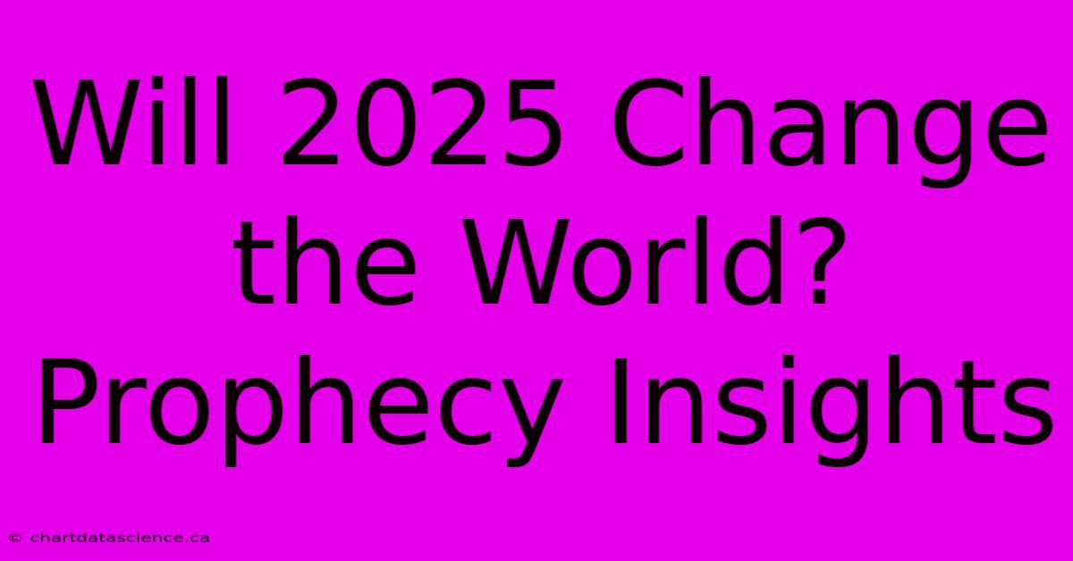 Will 2025 Change The World? Prophecy Insights