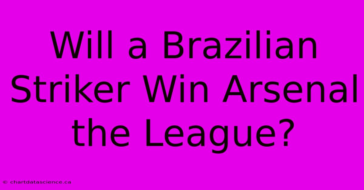 Will A Brazilian Striker Win Arsenal The League?