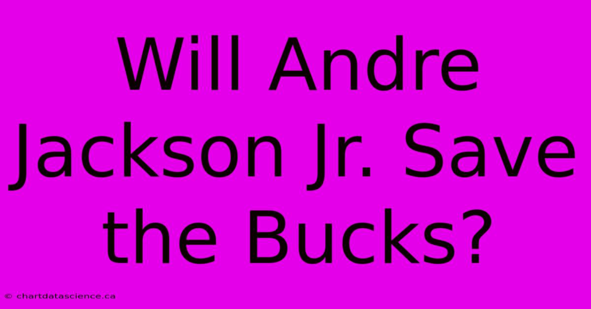 Will Andre Jackson Jr. Save The Bucks? 