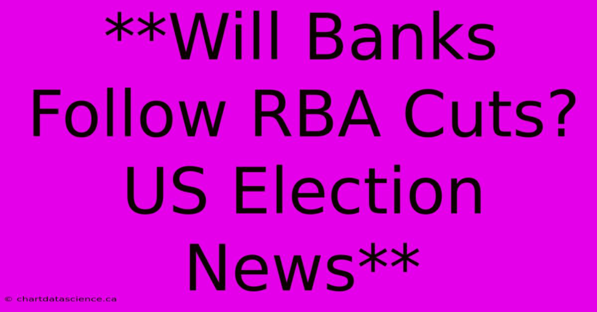 **Will Banks Follow RBA Cuts? US Election News** 