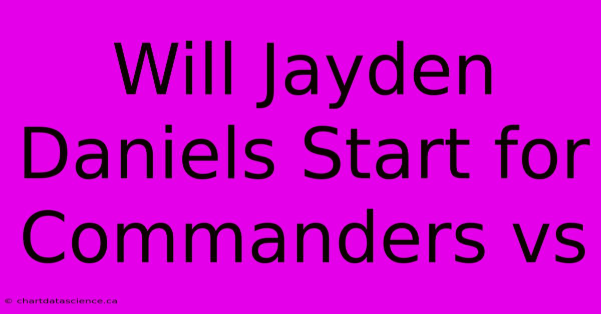 Will Jayden Daniels Start For Commanders Vs