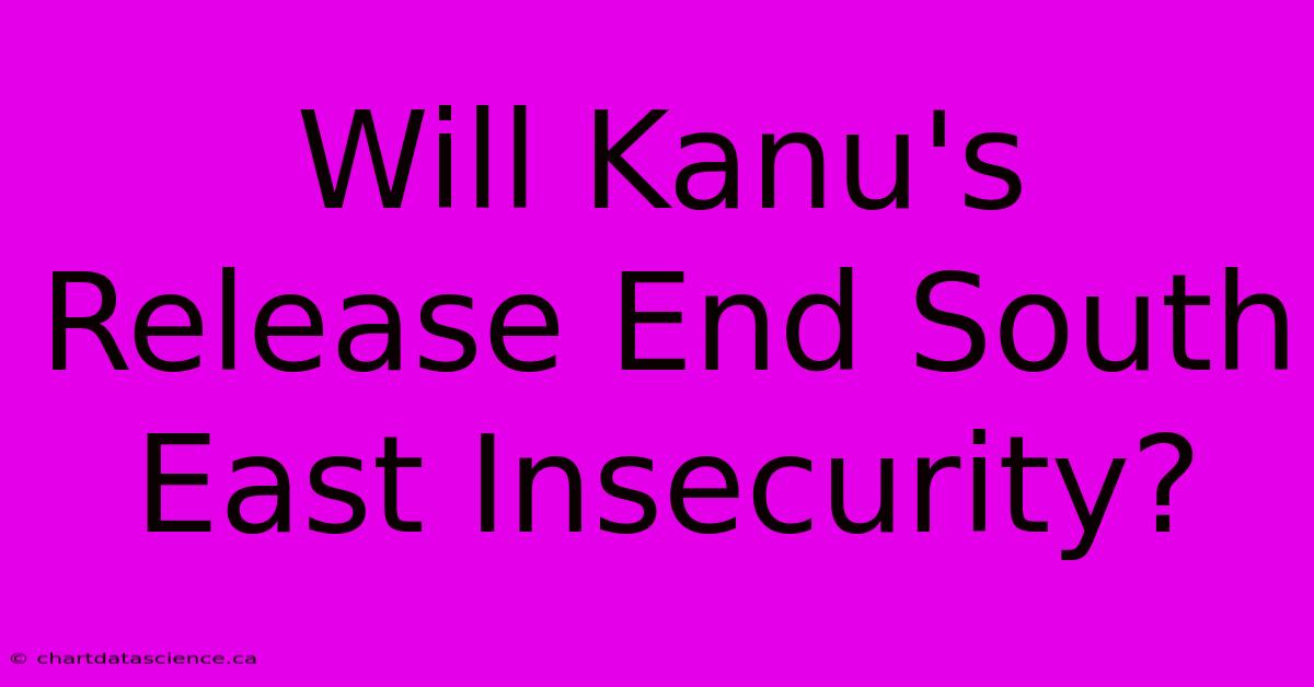 Will Kanu's Release End South East Insecurity?