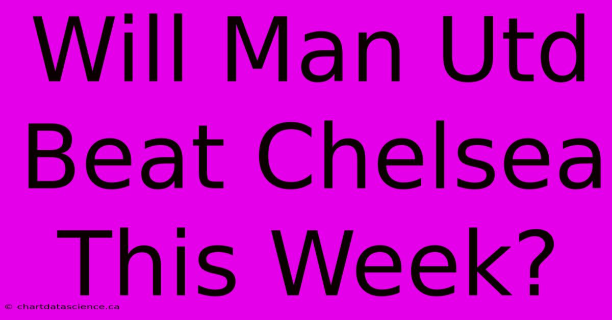 Will Man Utd Beat Chelsea This Week?