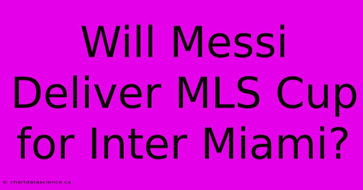 Will Messi Deliver MLS Cup For Inter Miami?