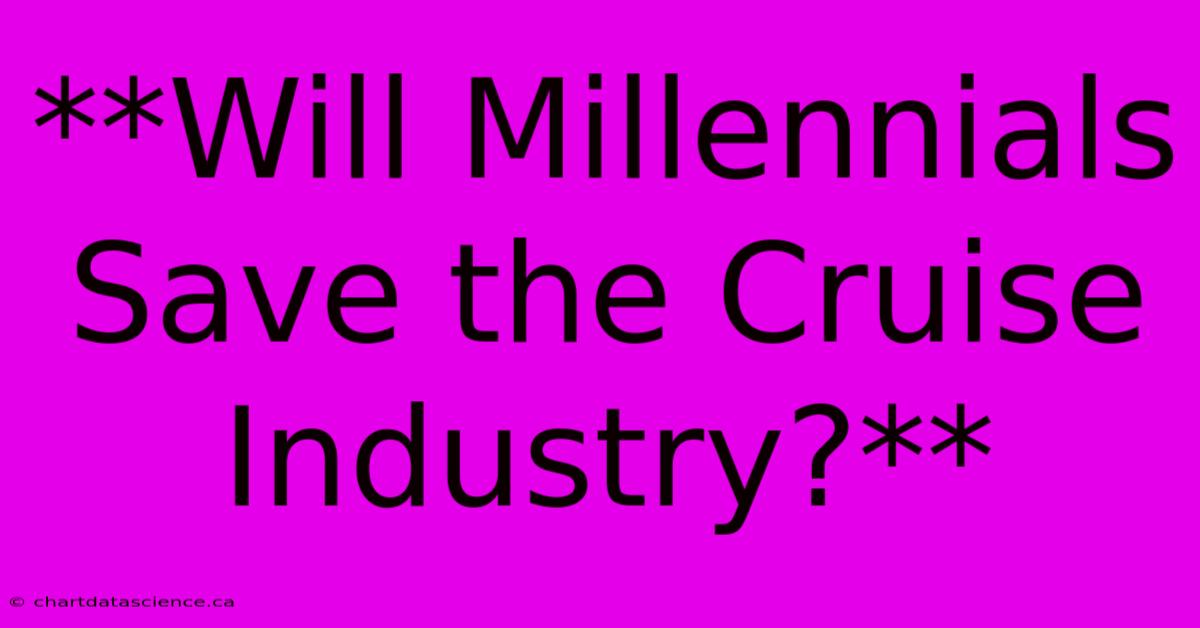 **Will Millennials Save The Cruise Industry?** 