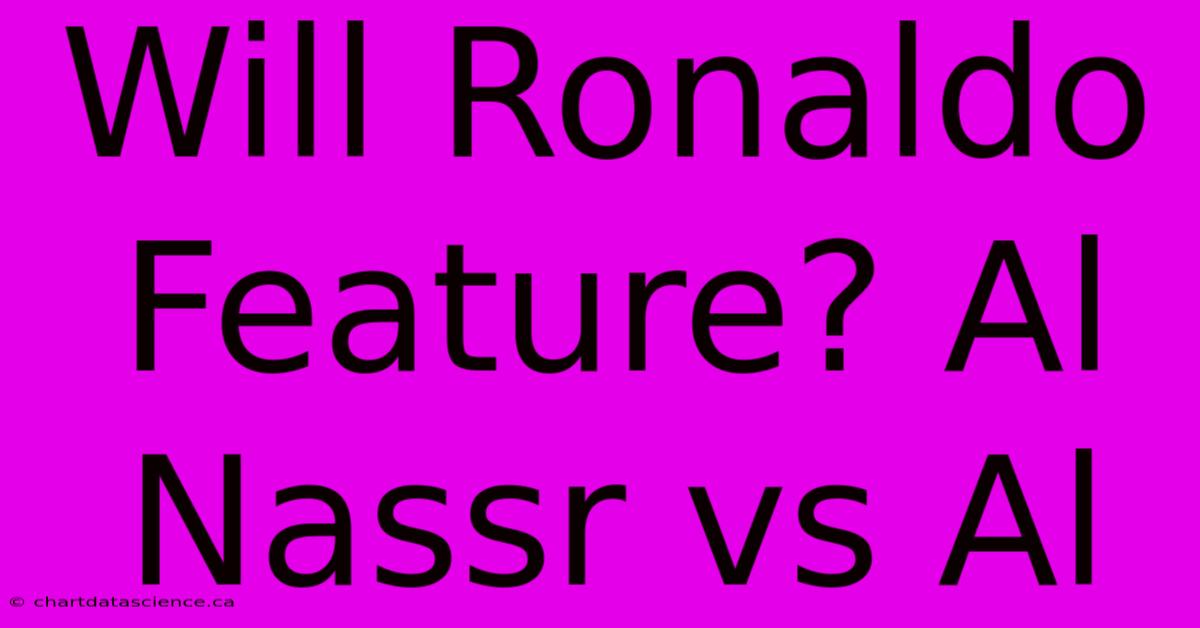 Will Ronaldo Feature? Al Nassr Vs Al