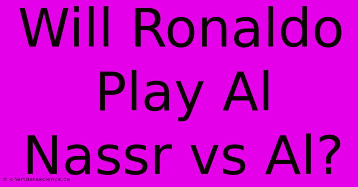 Will Ronaldo Play Al Nassr Vs Al?