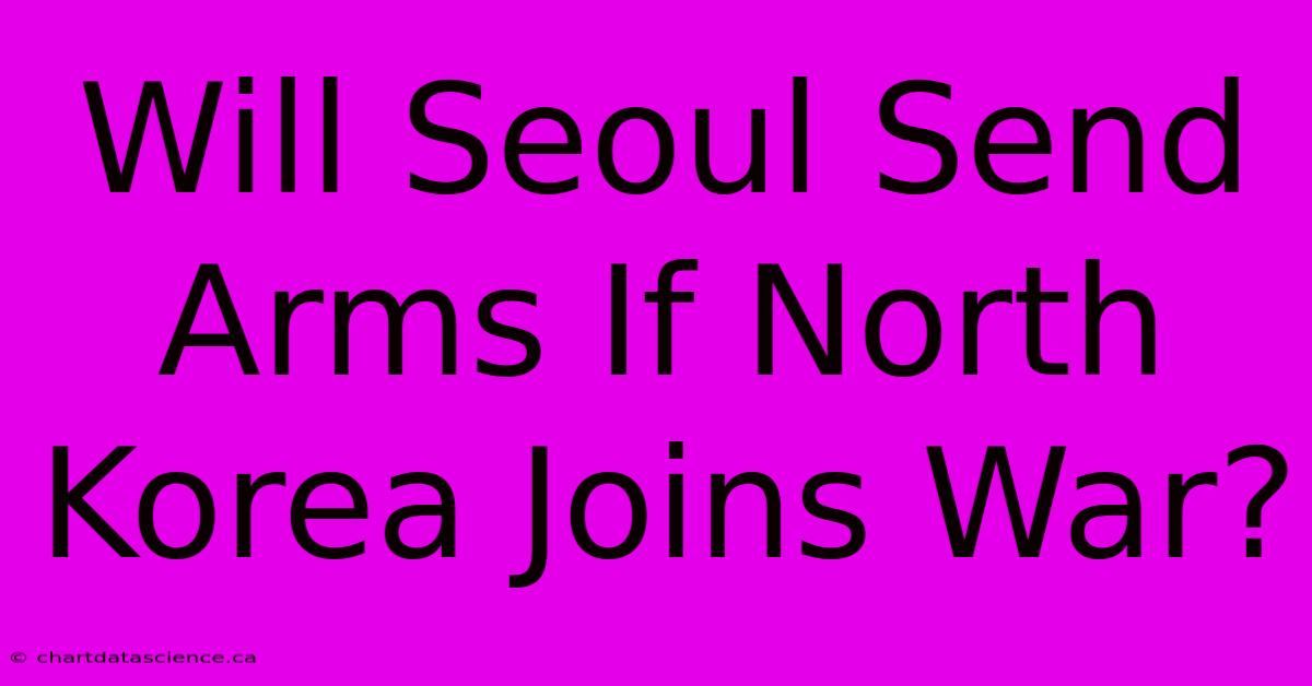 Will Seoul Send Arms If North Korea Joins War?