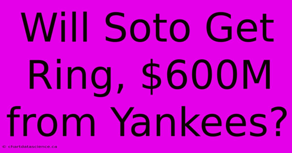 Will Soto Get Ring, $600M From Yankees?