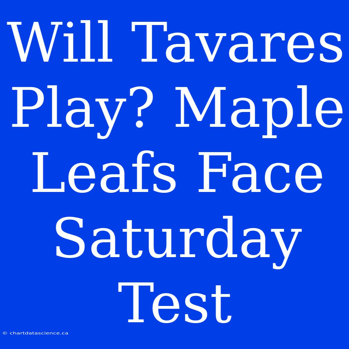 Will Tavares Play? Maple Leafs Face Saturday Test