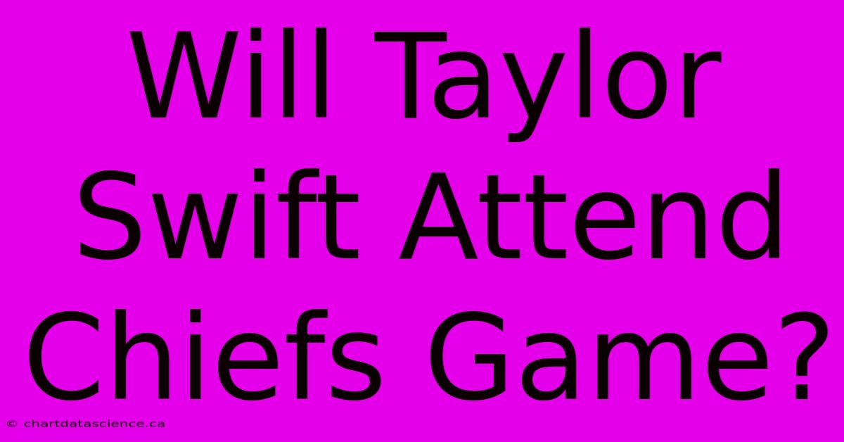 Will Taylor Swift Attend Chiefs Game?