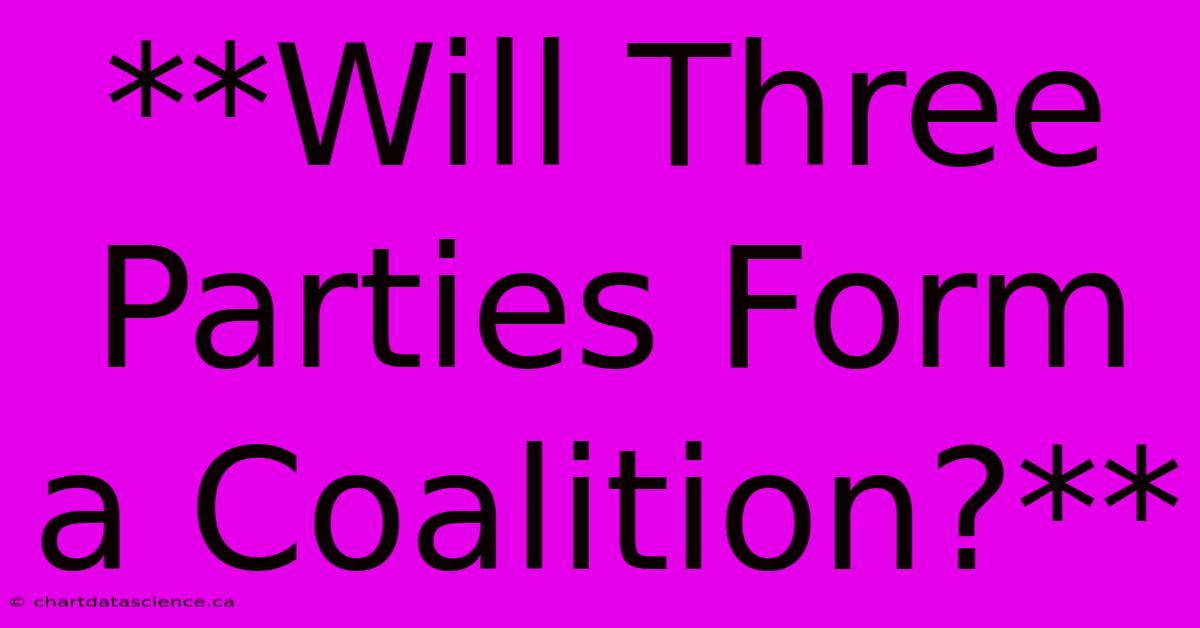 **Will Three Parties Form A Coalition?** 