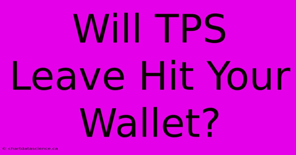 Will TPS Leave Hit Your Wallet?