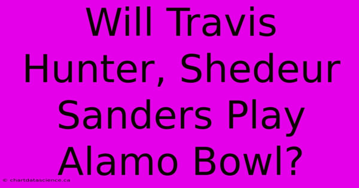 Will Travis Hunter, Shedeur Sanders Play Alamo Bowl?