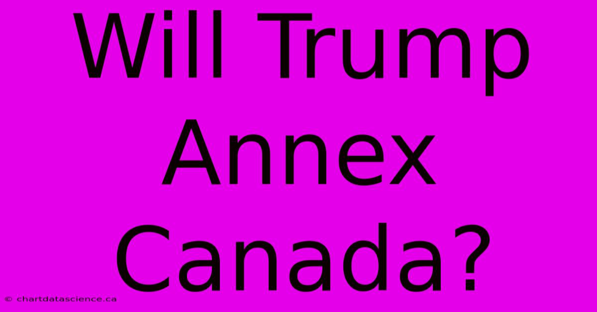 Will Trump Annex Canada?