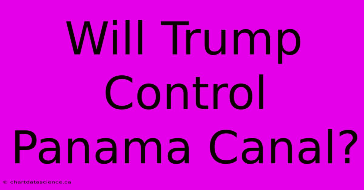 Will Trump Control Panama Canal?