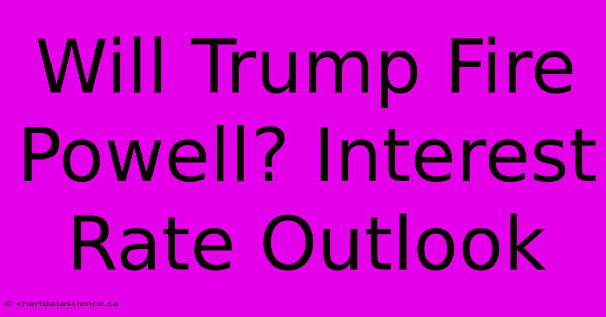 Will Trump Fire Powell? Interest Rate Outlook