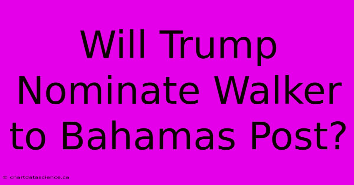 Will Trump Nominate Walker To Bahamas Post?