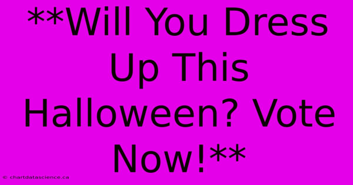 **Will You Dress Up This Halloween? Vote Now!**