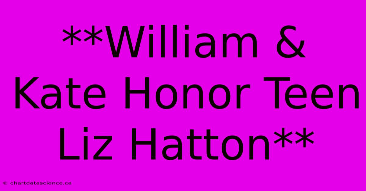 **William & Kate Honor Teen Liz Hatton**