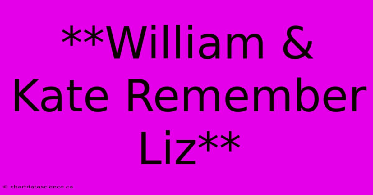 **William & Kate Remember Liz**