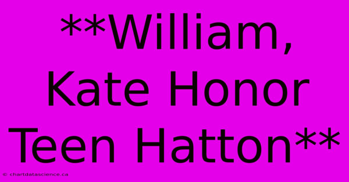 **William, Kate Honor Teen Hatton**