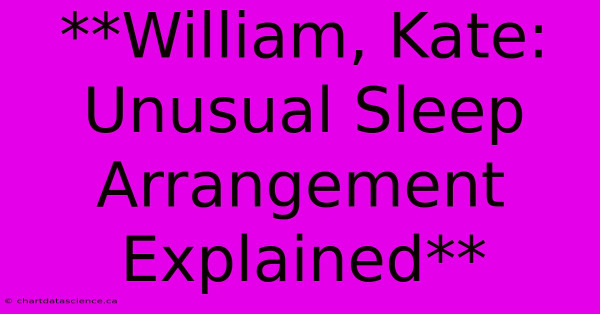 **William, Kate: Unusual Sleep Arrangement Explained**