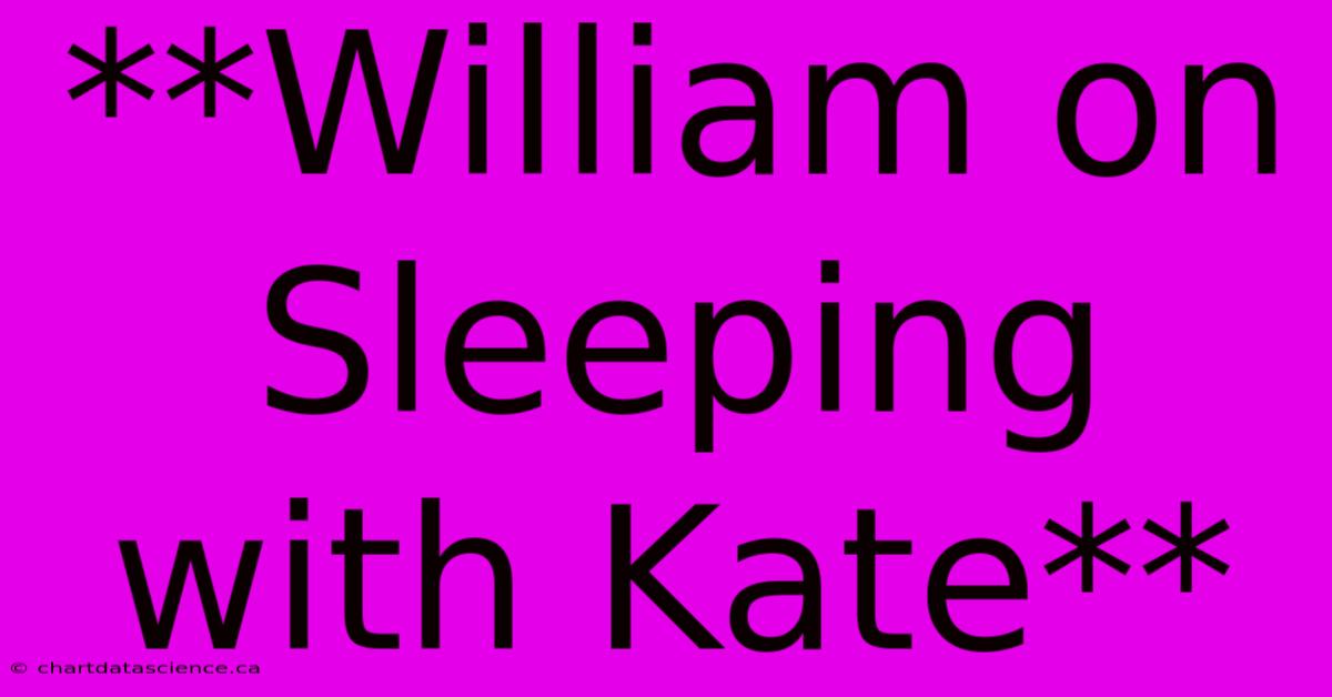 **William On Sleeping With Kate** 