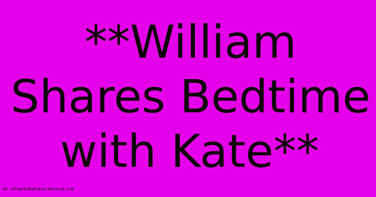 **William Shares Bedtime With Kate** 