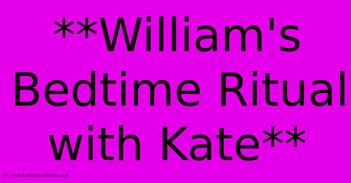 **William's Bedtime Ritual With Kate** 