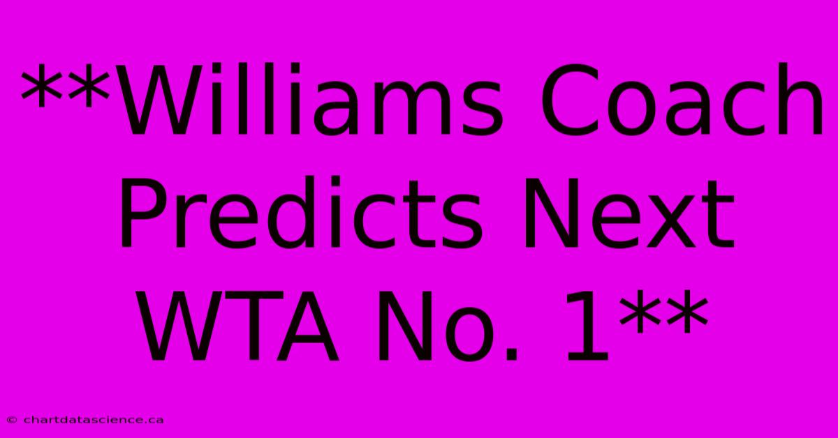 **Williams Coach Predicts Next WTA No. 1**