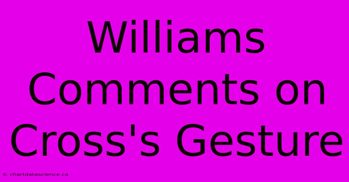 Williams Comments On Cross's Gesture