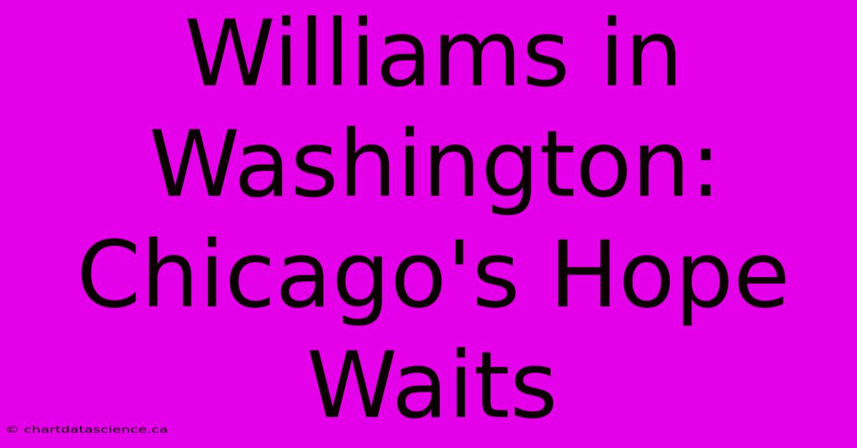 Williams In Washington: Chicago's Hope Waits