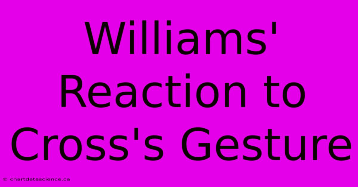 Williams' Reaction To Cross's Gesture