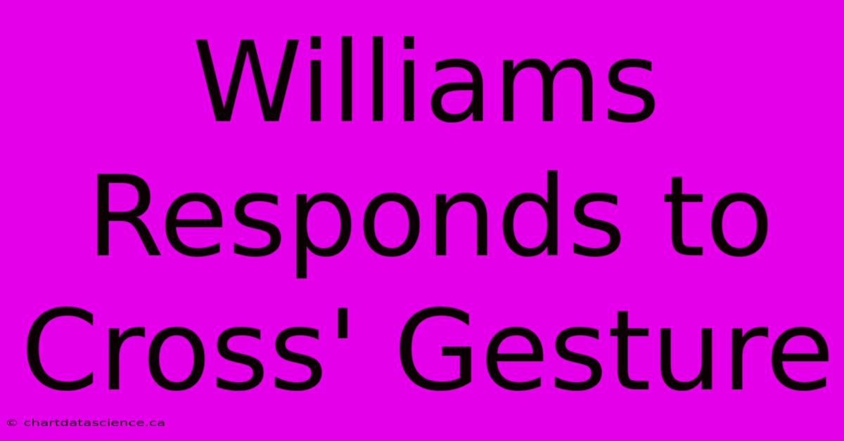 Williams Responds To Cross' Gesture