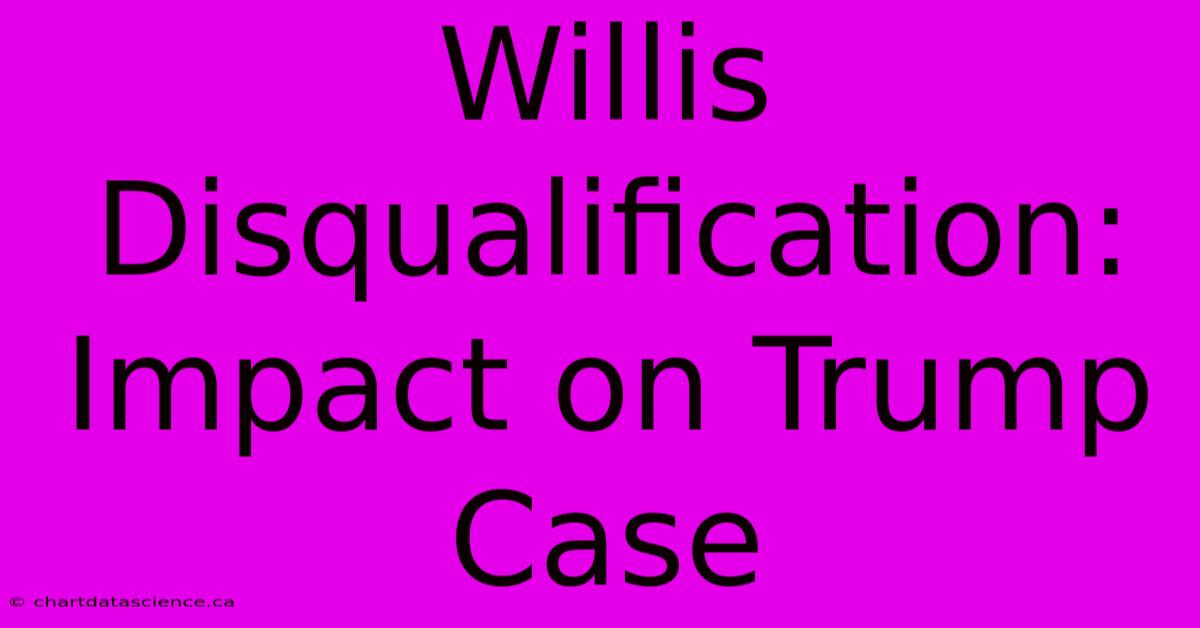 Willis Disqualification: Impact On Trump Case