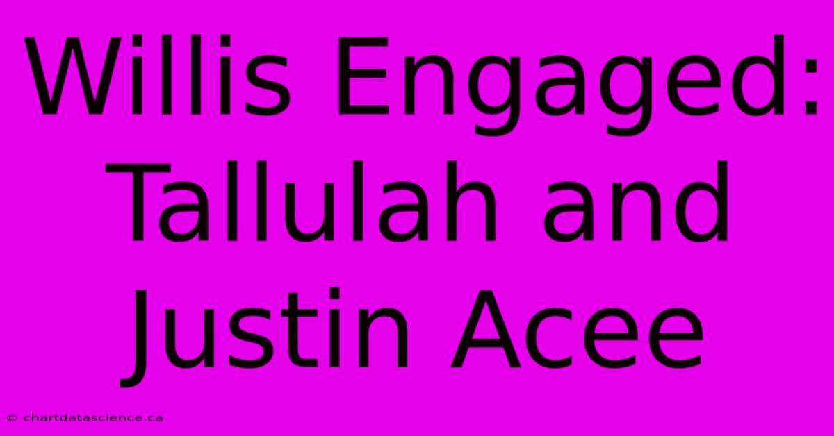 Willis Engaged: Tallulah And Justin Acee