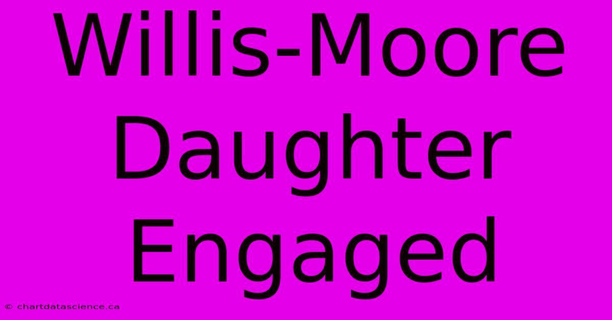 Willis-Moore Daughter Engaged