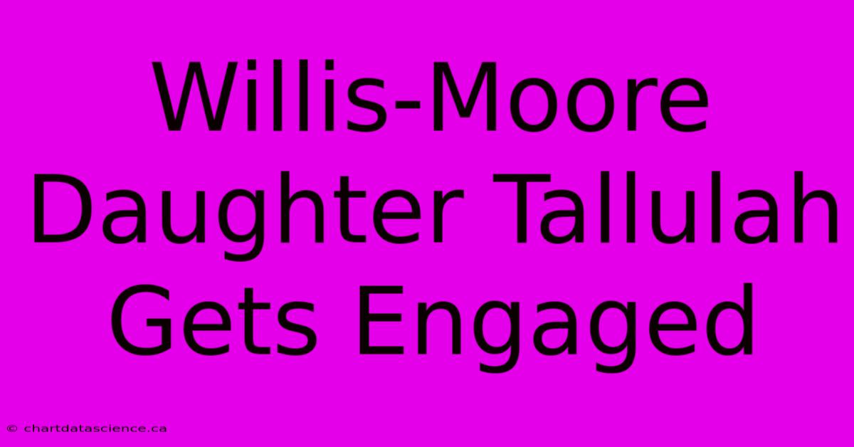 Willis-Moore Daughter Tallulah Gets Engaged