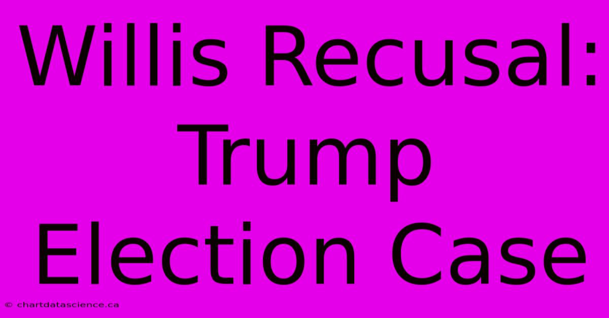 Willis Recusal: Trump Election Case