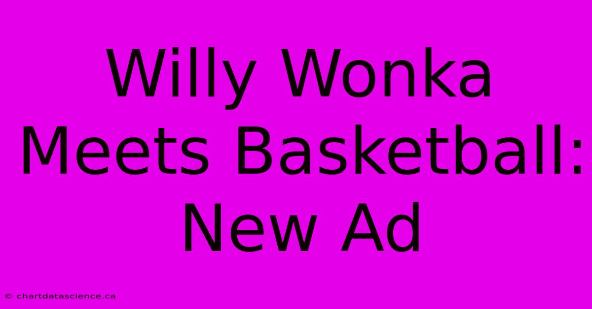 Willy Wonka Meets Basketball: New Ad