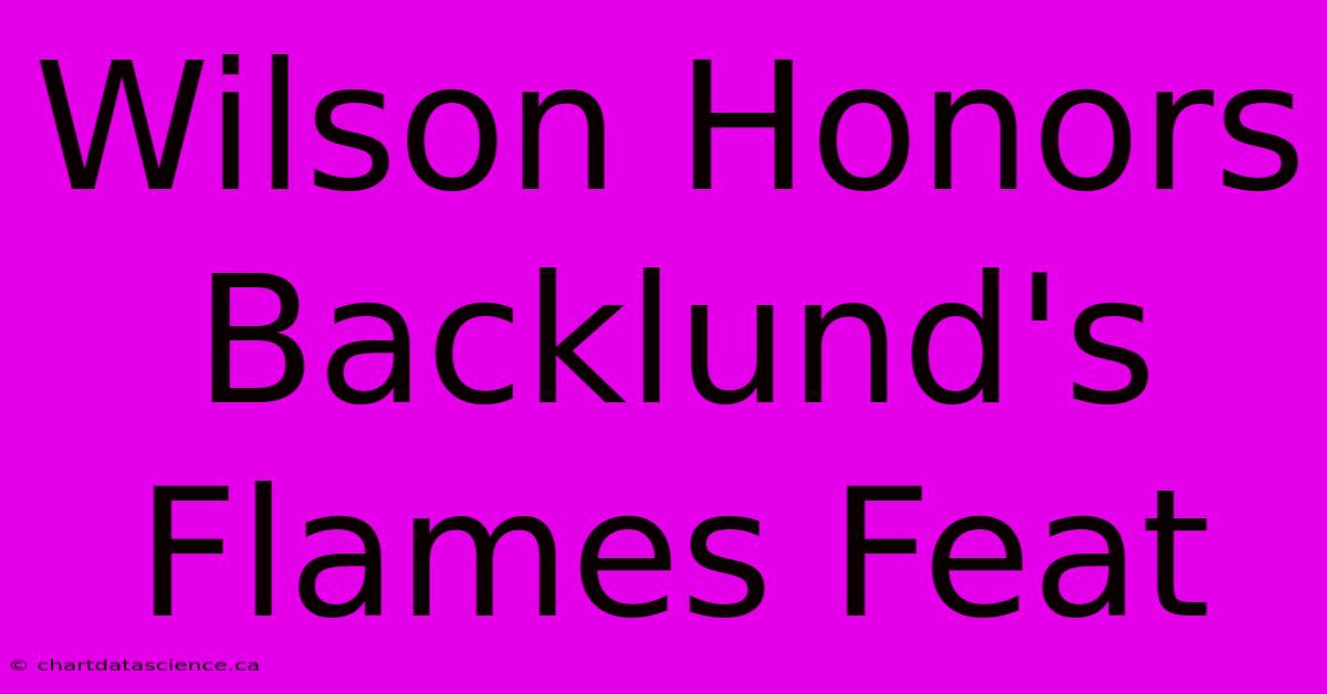 Wilson Honors Backlund's Flames Feat