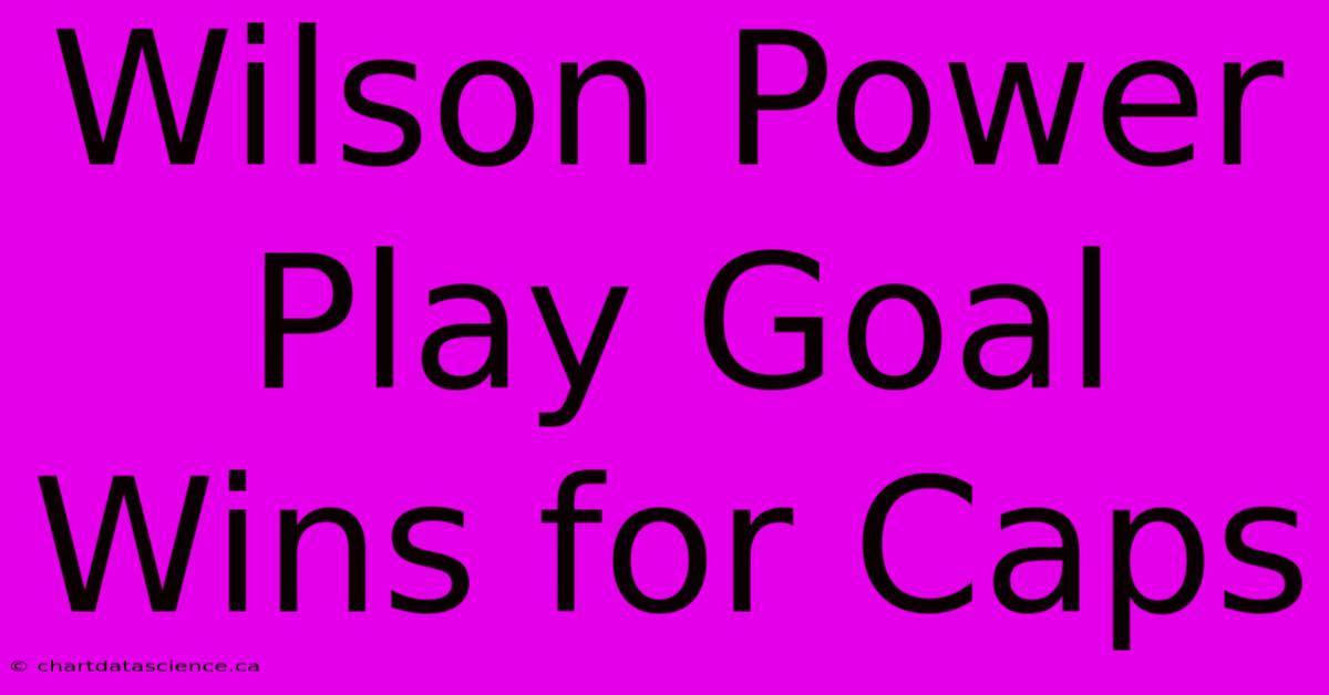 Wilson Power Play Goal Wins For Caps