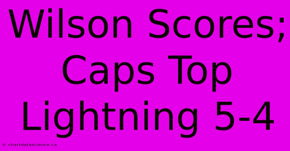 Wilson Scores; Caps Top Lightning 5-4