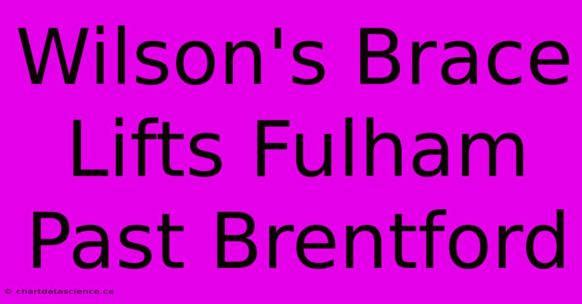 Wilson's Brace Lifts Fulham Past Brentford