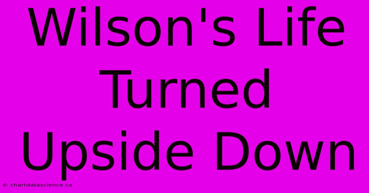 Wilson's Life Turned Upside Down