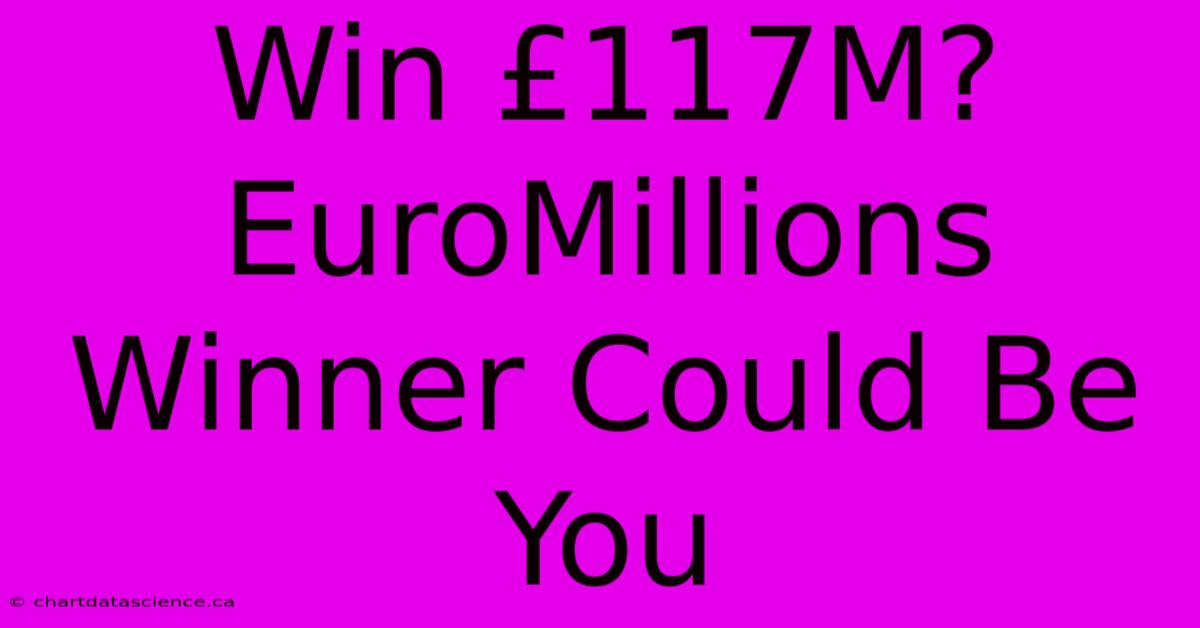 Win £117M? EuroMillions Winner Could Be You